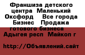 Франшиза детского центра «Маленький Оксфорд» - Все города Бизнес » Продажа готового бизнеса   . Адыгея респ.,Майкоп г.